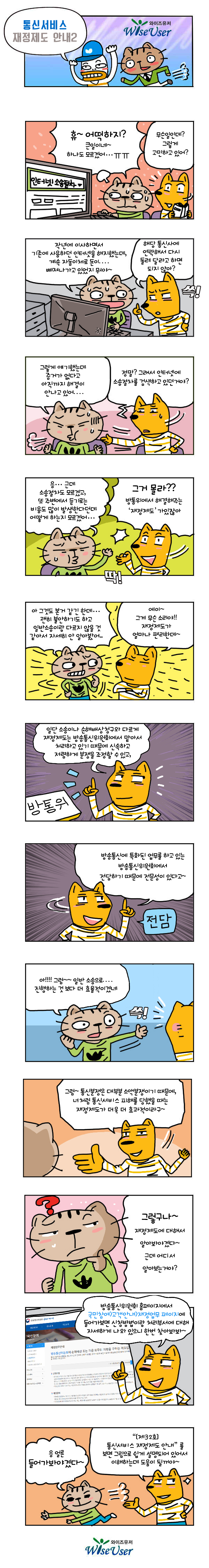 통신서비스 재정제도 안내2 : 재정제도는 방송통신위원회에서 맡아서 처리하고 있기 때문에 신속하고 저렴하게 분쟁을 조정할 수 있고 방송통신에 특화된 업무를 하고 있는 방송통신위원회에서 전담합니다 방송통신위원회 홈페이지에서 국민참여>고객안내>재정업무페이지에 신청방법과 처리부서에 대해 자세히 나와있습니다